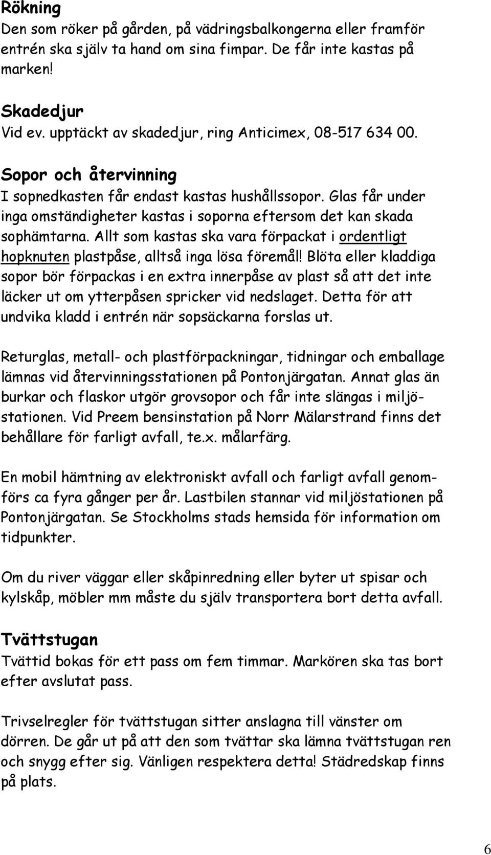 Glas får under inga omständigheter kastas i soporna eftersom det kan skada sophämtarna. Allt som kastas ska vara förpackat i ordentligt hopknuten plastpåse, alltså inga lösa föremål!