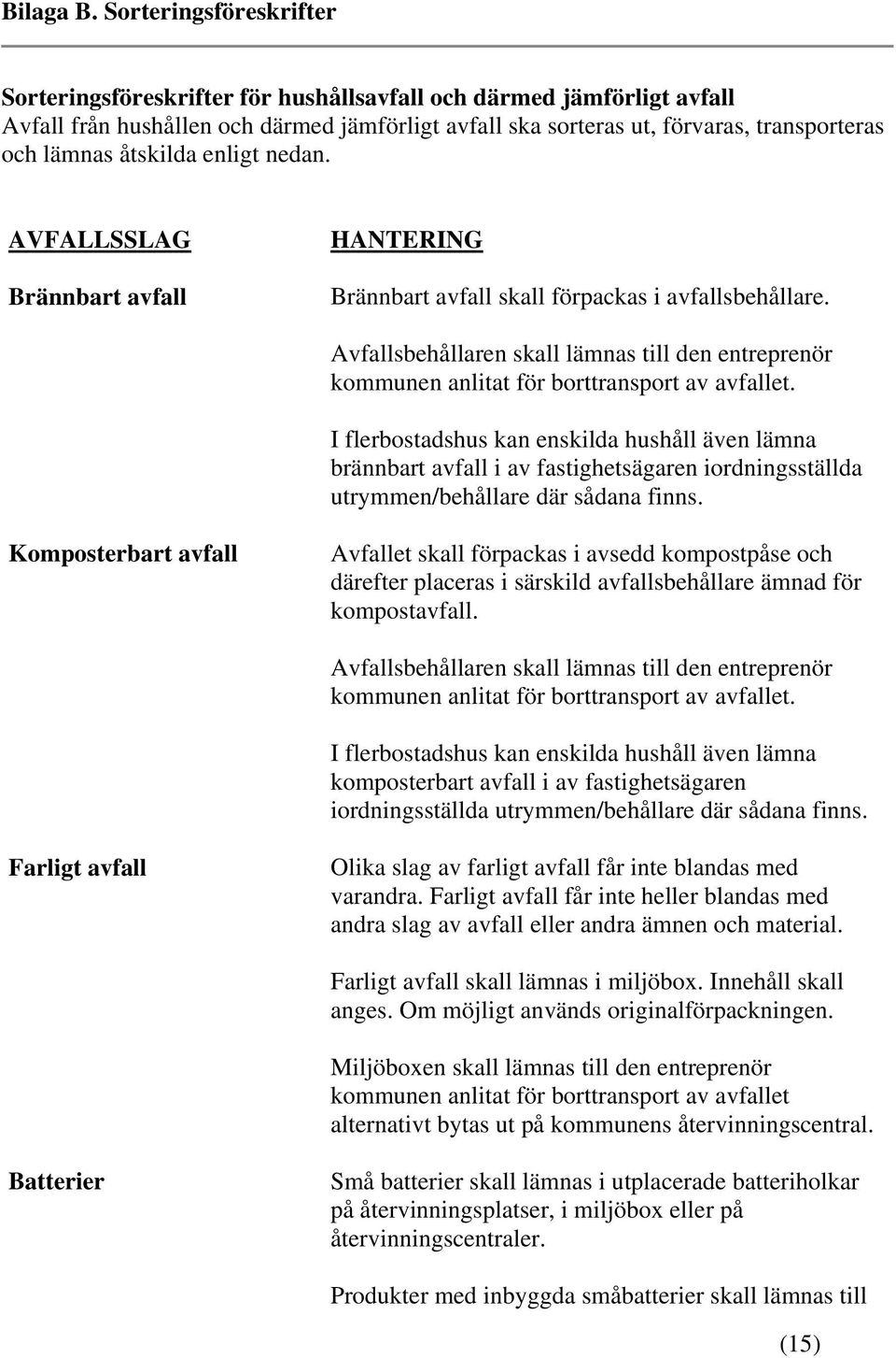 åtskilda enligt nedan. AVFALLSSLAG Brännbart avfall HANTERING Brännbart avfall skall förpackas i avfallsbehållare.