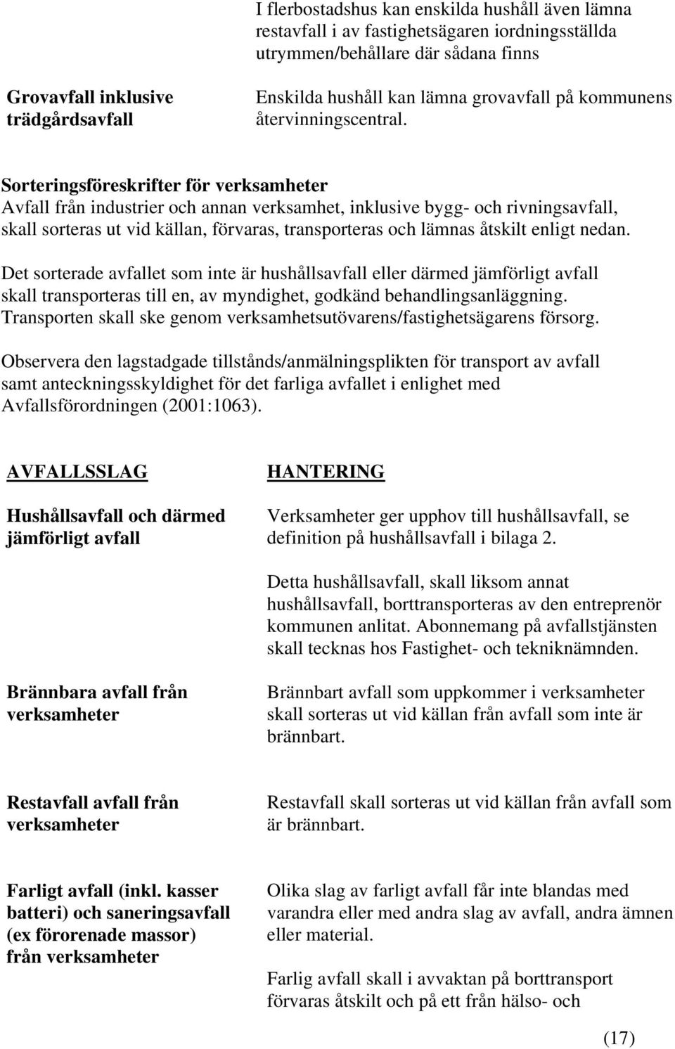 Sorteringsföreskrifter för verksamheter Avfall från industrier och annan verksamhet, inklusive bygg- och rivningsavfall, skall sorteras ut vid källan, förvaras, transporteras och lämnas åtskilt