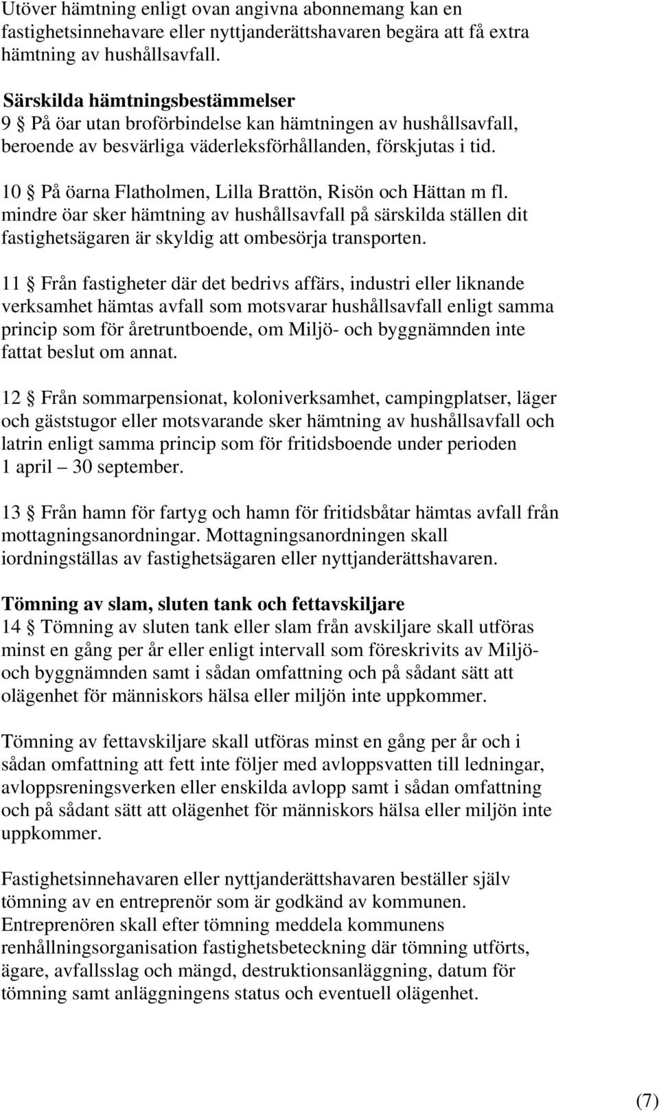 10 På öarna Flatholmen, Lilla Brattön, Risön och Hättan m fl. mindre öar sker hämtning av hushållsavfall på särskilda ställen dit fastighetsägaren är skyldig att ombesörja transporten.