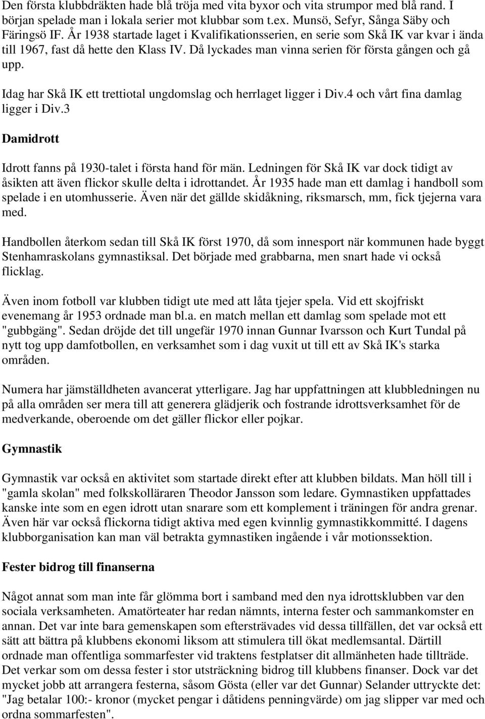 Idag har Skå IK ett trettiotal ungdomslag och herrlaget ligger i Div.4 och vårt fina damlag ligger i Div.3 Damidrott Idrott fanns på 1930-talet i första hand för män.