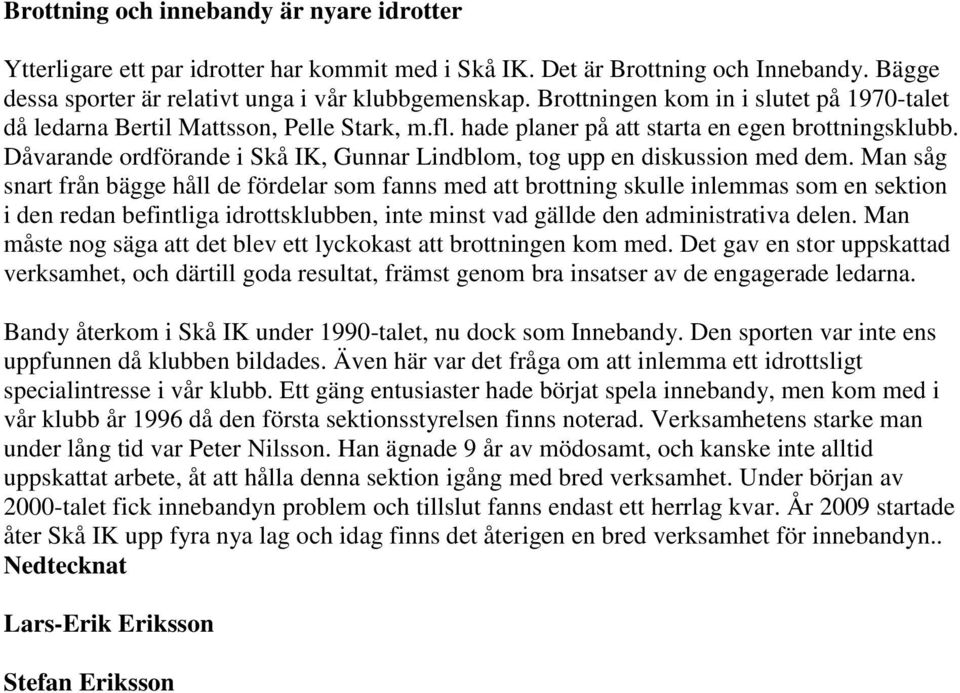 Dåvarande ordförande i Skå IK, Gunnar Lindblom, tog upp en diskussion med dem.