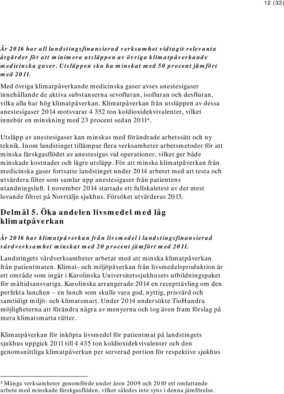 Med övriga klimatpåverkande medicinska gaser avses anestesigaser innehållande de aktiva substanserna sevofluran, isofluran och desfluran, vilka alla har hög klimatpåverkan.