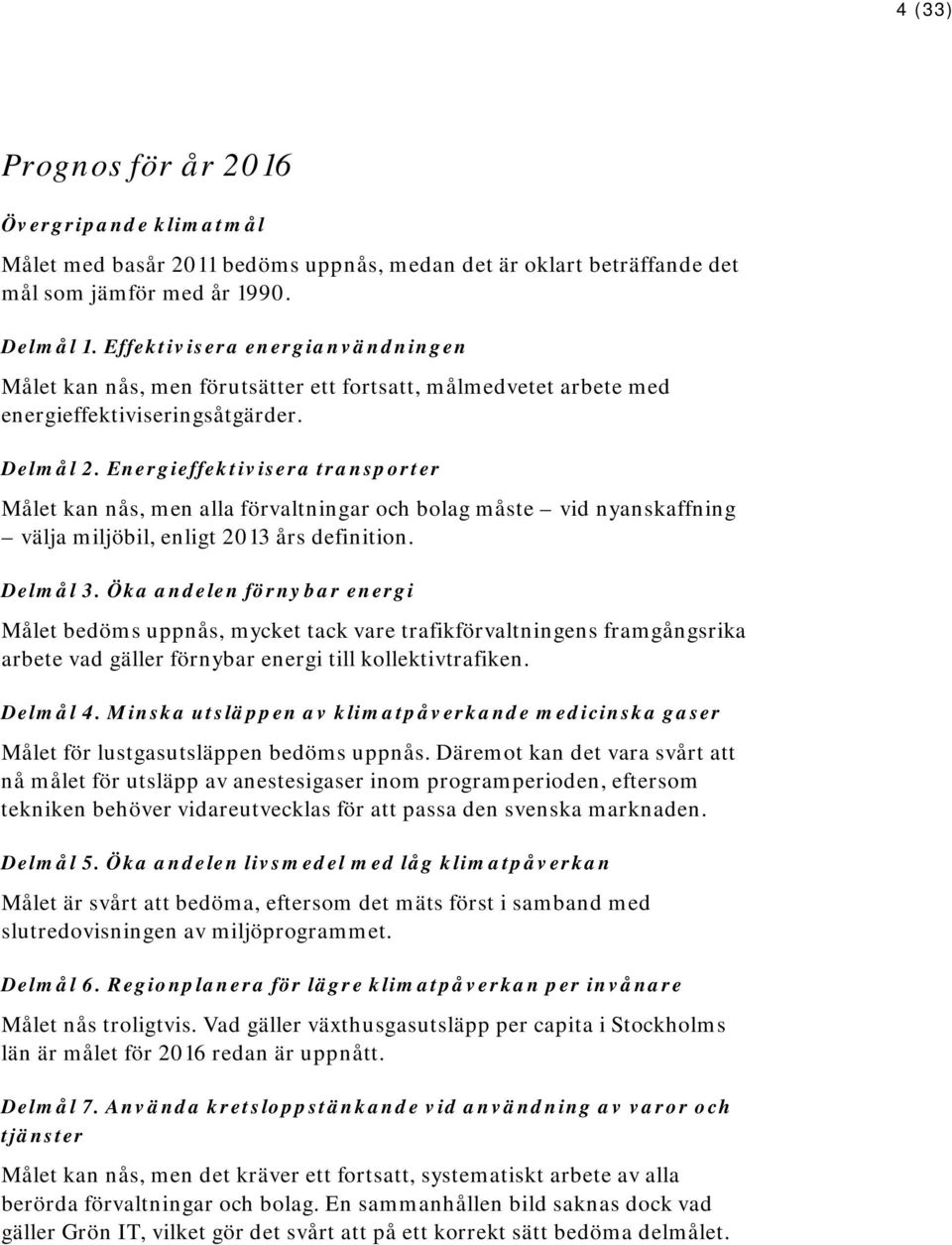 Energieffektivisera transporter Målet kan nås, men alla förvaltningar och bolag måste vid nyanskaffning välja miljöbil, enligt 2013 års definition. Delmål 3.