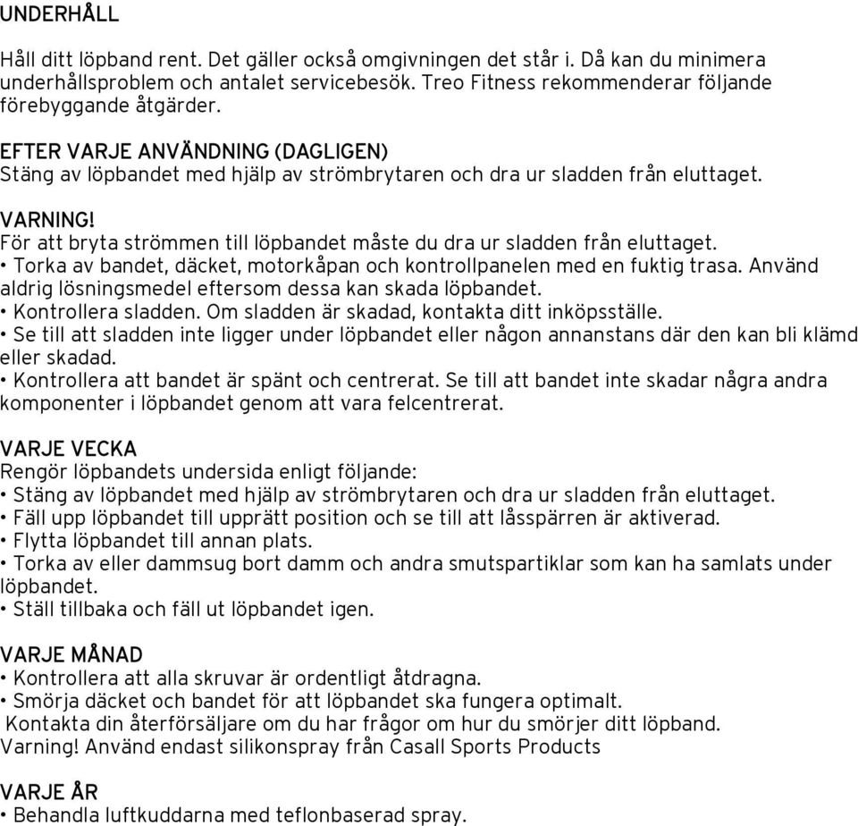 För att bryta strömmen till löpbandet måste du dra ur sladden från eluttaget. Torka av bandet, däcket, motorkåpan och kontrollpanelen med en fuktig trasa.