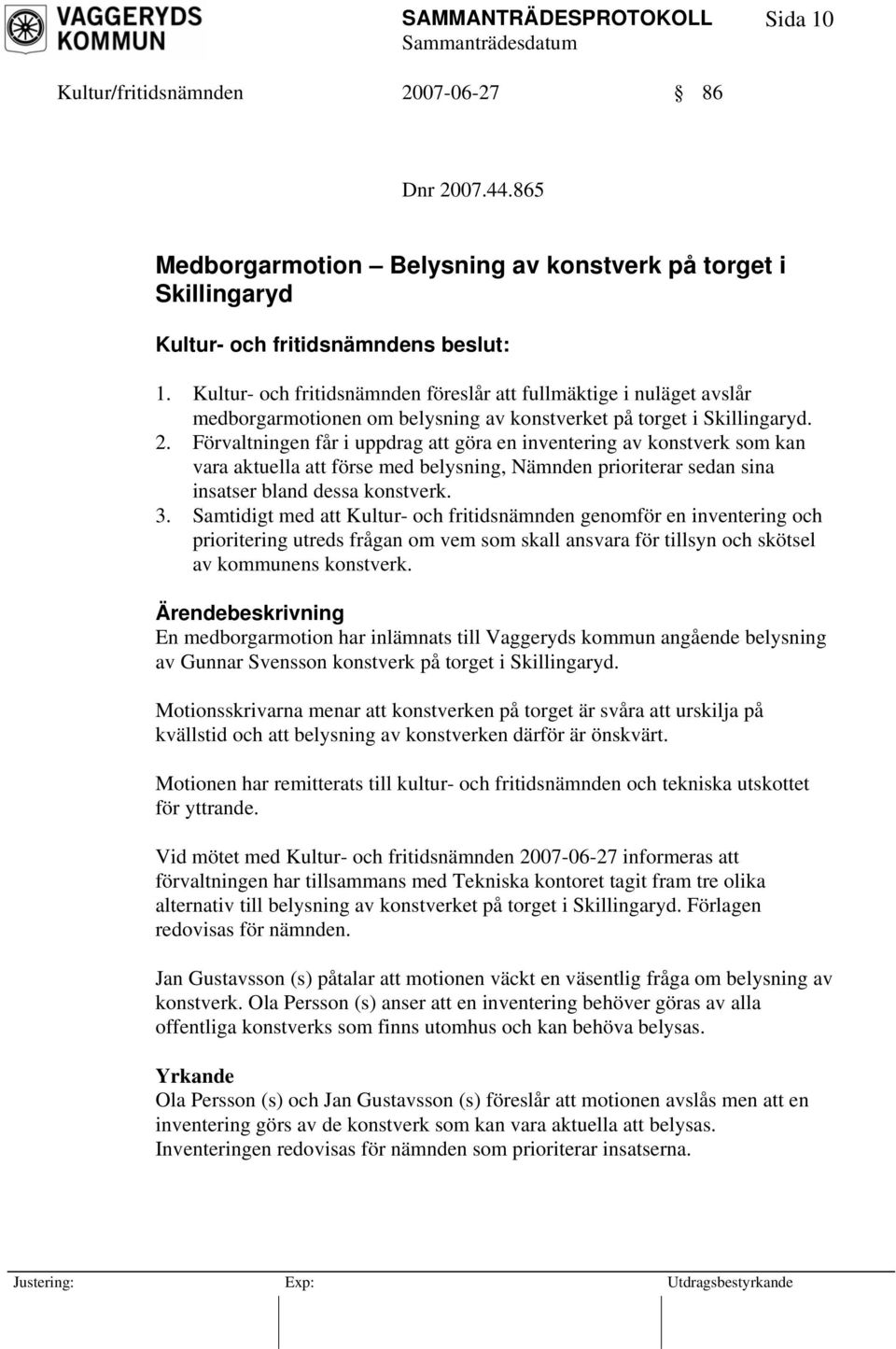 Förvaltningen får i uppdrag att göra en inventering av konstverk som kan vara aktuella att förse med belysning, Nämnden prioriterar sedan sina insatser bland dessa konstverk. 3.