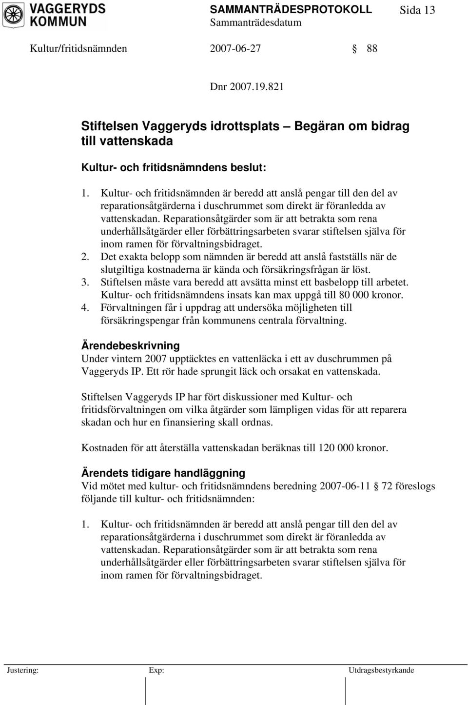 Reparationsåtgärder som är att betrakta som rena underhållsåtgärder eller förbättringsarbeten svarar stiftelsen själva för inom ramen för förvaltningsbidraget. 2.