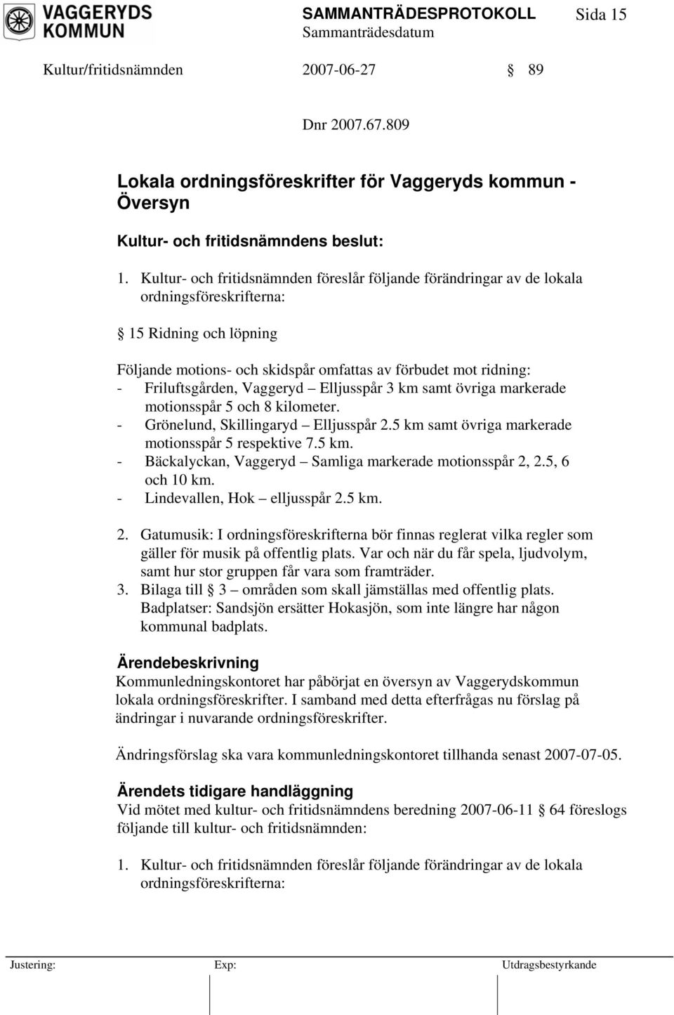 Friluftsgården, Vaggeryd Elljusspår 3 km samt övriga markerade motionsspår 5 och 8 kilometer. - Grönelund, Skillingaryd Elljusspår 2.5 km samt övriga markerade motionsspår 5 respektive 7.5 km. - Bäckalyckan, Vaggeryd Samliga markerade motionsspår 2, 2.