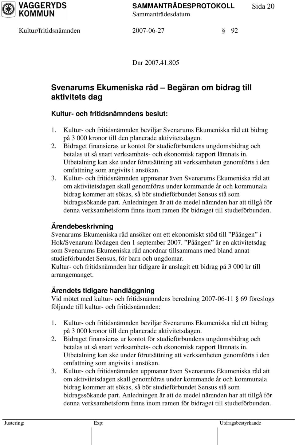 Bidraget finansieras ur kontot för studieförbundens ungdomsbidrag och betalas ut så snart verksamhets- och ekonomisk rapport lämnats in.