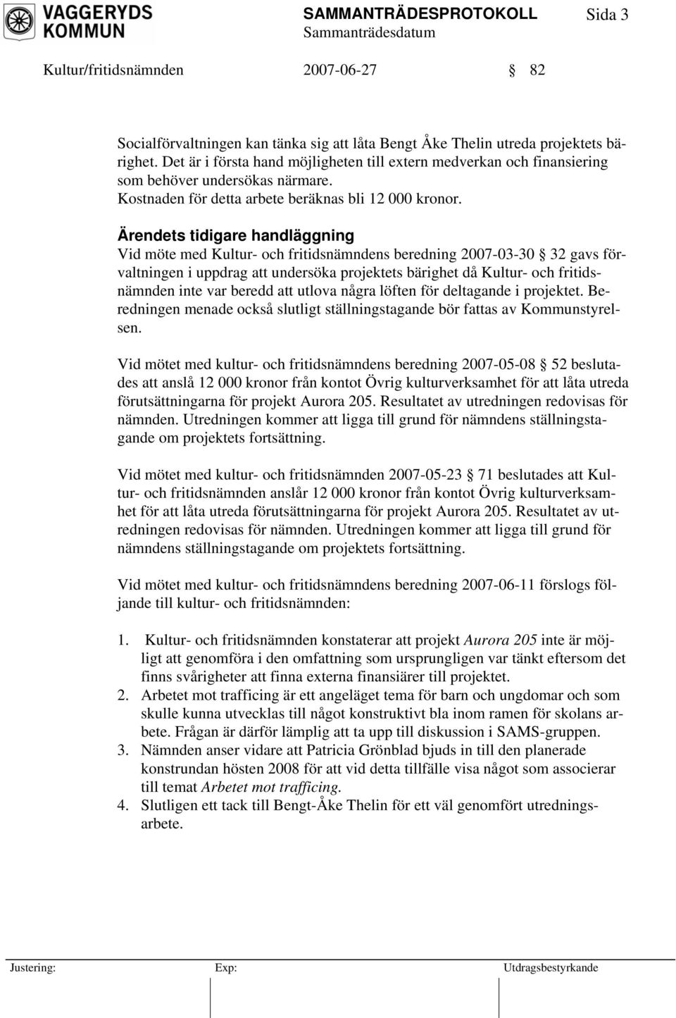 Ärendets tidigare handläggning Vid möte med Kultur- och fritidsnämndens beredning 2007-03-30 32 gavs förvaltningen i uppdrag att undersöka projektets bärighet då Kultur- och fritidsnämnden inte var