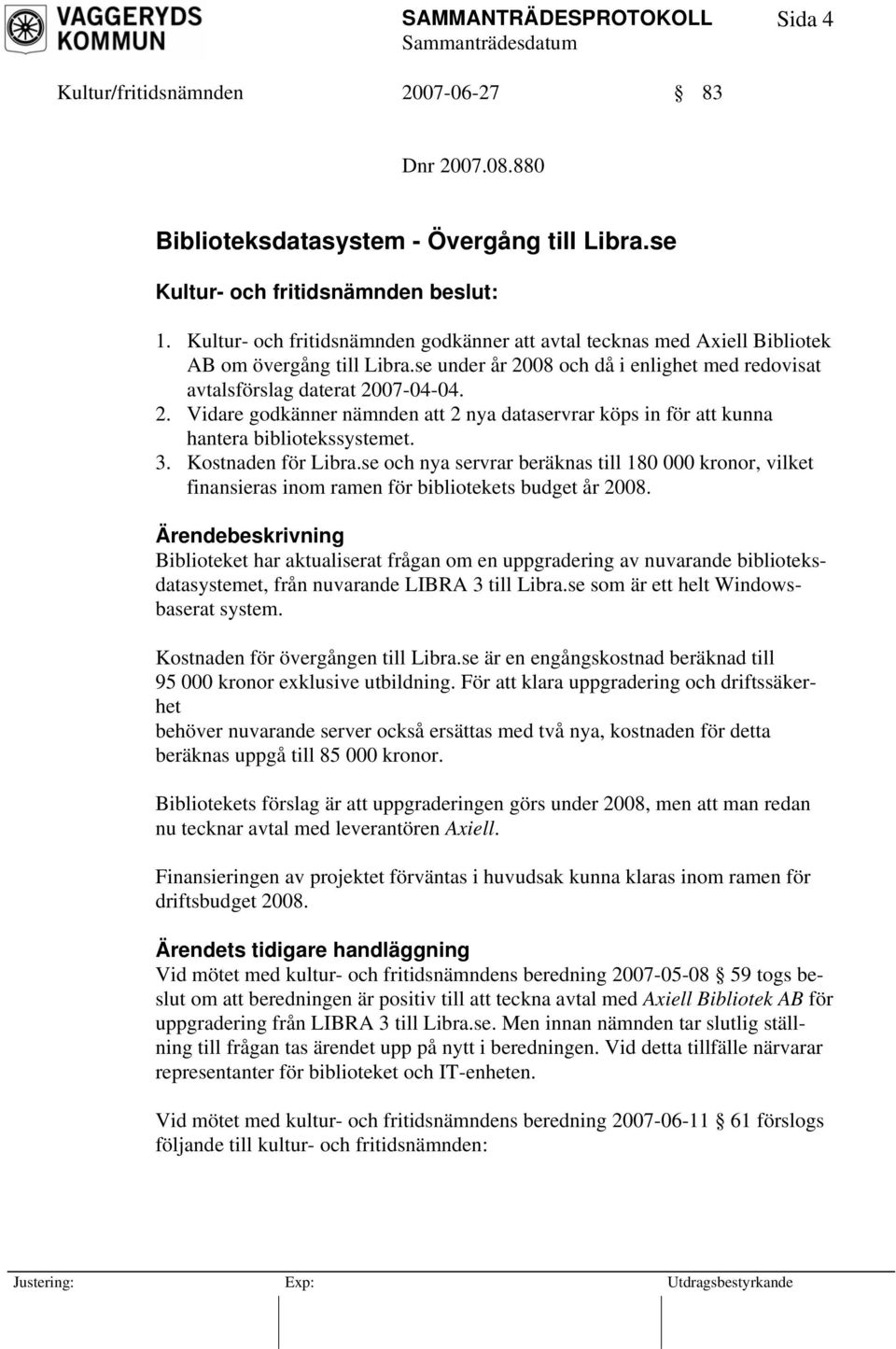 08 och då i enlighet med redovisat avtalsförslag daterat 2007-04-04. 2. Vidare godkänner nämnden att 2 nya dataservrar köps in för att kunna hantera bibliotekssystemet. 3. Kostnaden för Libra.