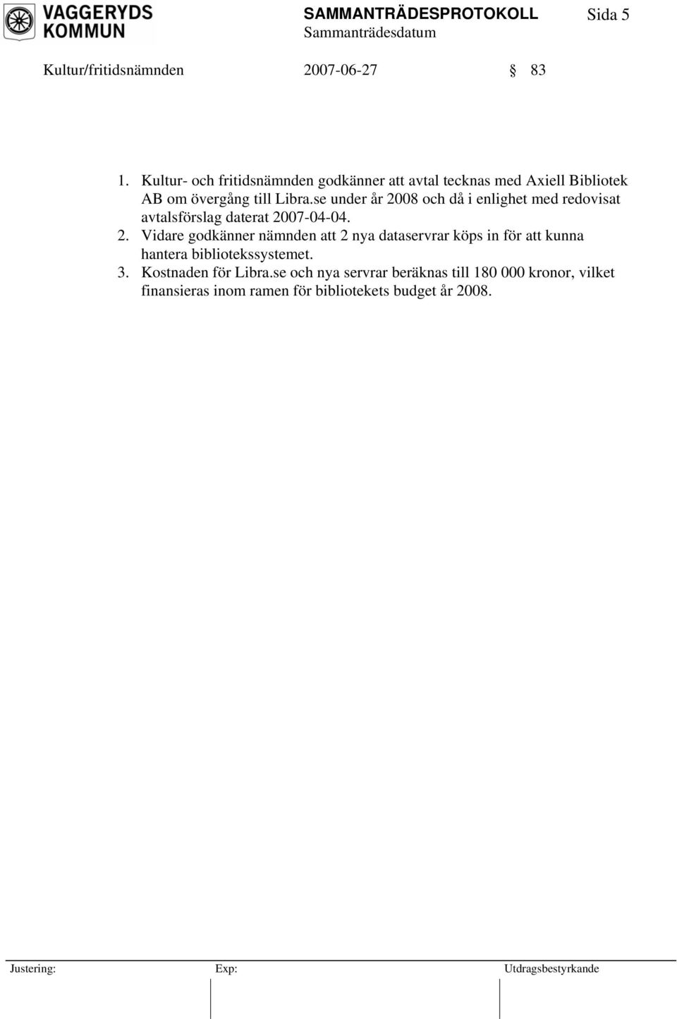 se under år 2008 och då i enlighet med redovisat avtalsförslag daterat 2007-04-04. 2. Vidare godkänner nämnden att 2 nya dataservrar köps in för att kunna hantera bibliotekssystemet.