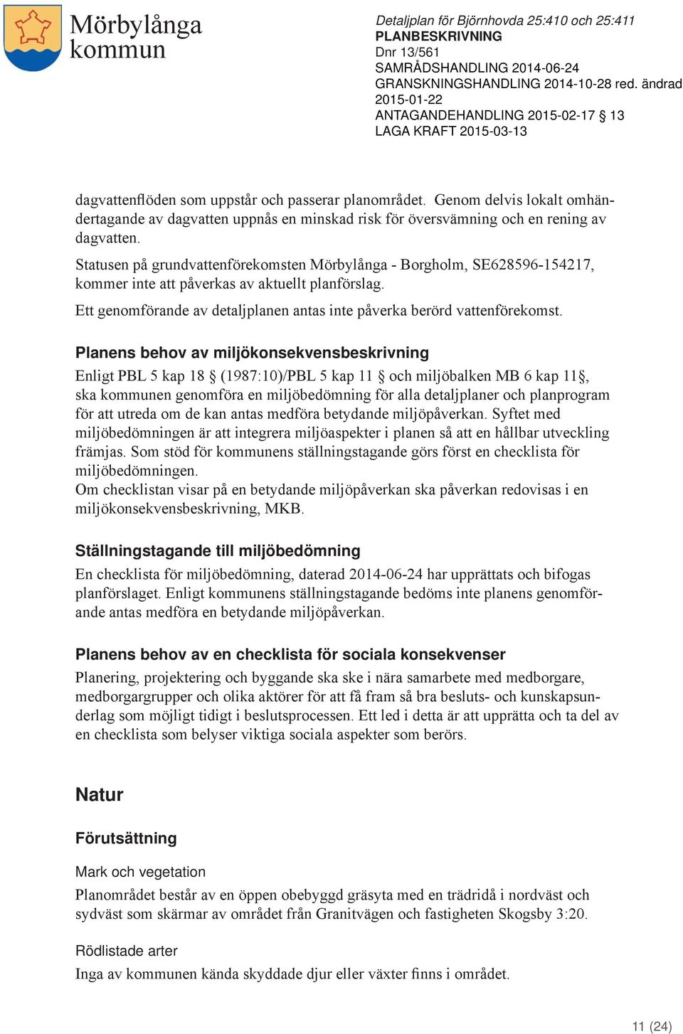 Planens behov av miljökonsekvensbeskrivning Enligt PBL 5 kap 18 (1987:10)/PBL 5 kap 11 och miljöbalken MB 6 kap 11, ska en genomföra en miljöbedömning för alla detaljplaner och planprogram för att