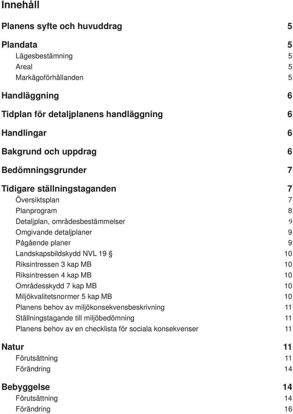 Landskapsbildskydd NVL 19 10 Riksintressen 3 kap MB 10 Riksintressen 4 kap MB 10 Områdesskydd 7 kap MB 10 Miljökvalitetsnormer 5 kap MB 10 Planens behov av