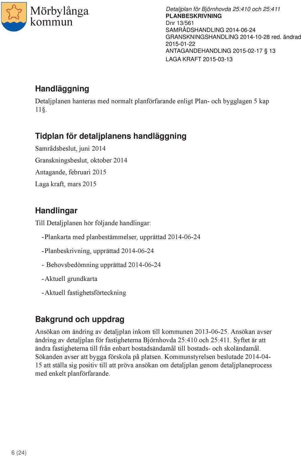 -Plankarta med planbestämmelser, upprättad 2014-06-24 -Planbeskrivning, upprättad 2014-06-24 - Behovsbedömning upprättad 2014-06-24 -Aktuell grundkarta -Aktuell fastighetsförteckning Bakgrund och