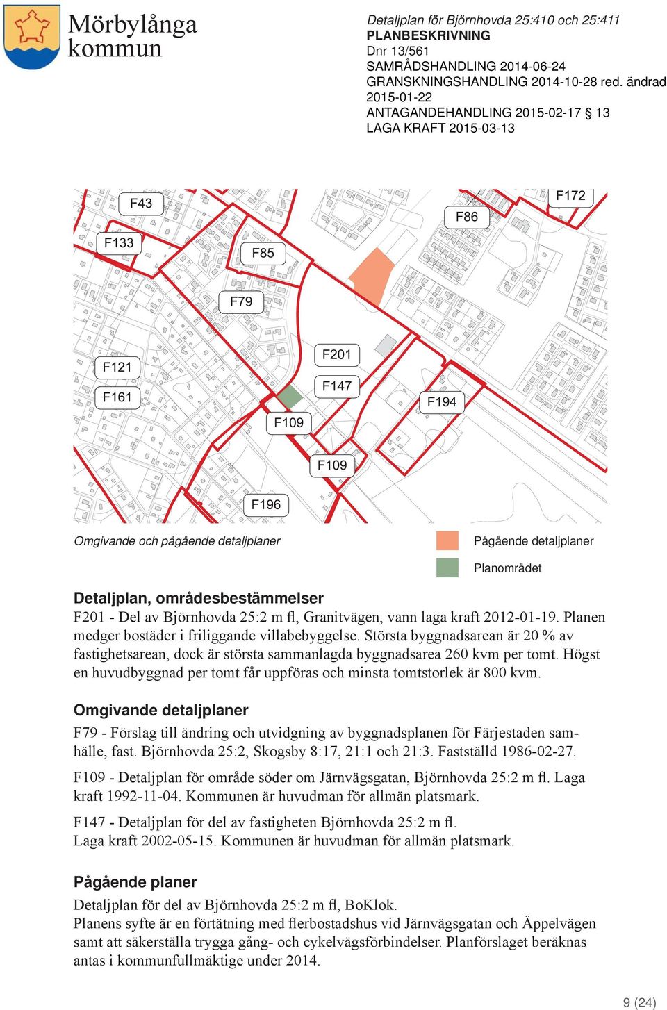 Högst en huvudbyggnad per tomt får uppföras och minsta tomtstorlek är 800 kvm. Omgivande detaljplaner F79 - Förslag till ändring och utvidgning av byggnadsplanen för Färjestaden samhälle, fast.