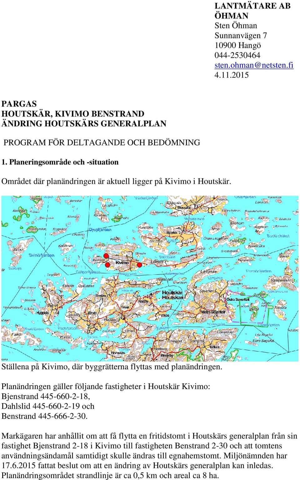 Planeringsområde och -situation Området där planändringen är aktuell ligger på Kivimo i Houtskär. Ställena på Kivimo, där byggrätterna flyttas med planändringen.