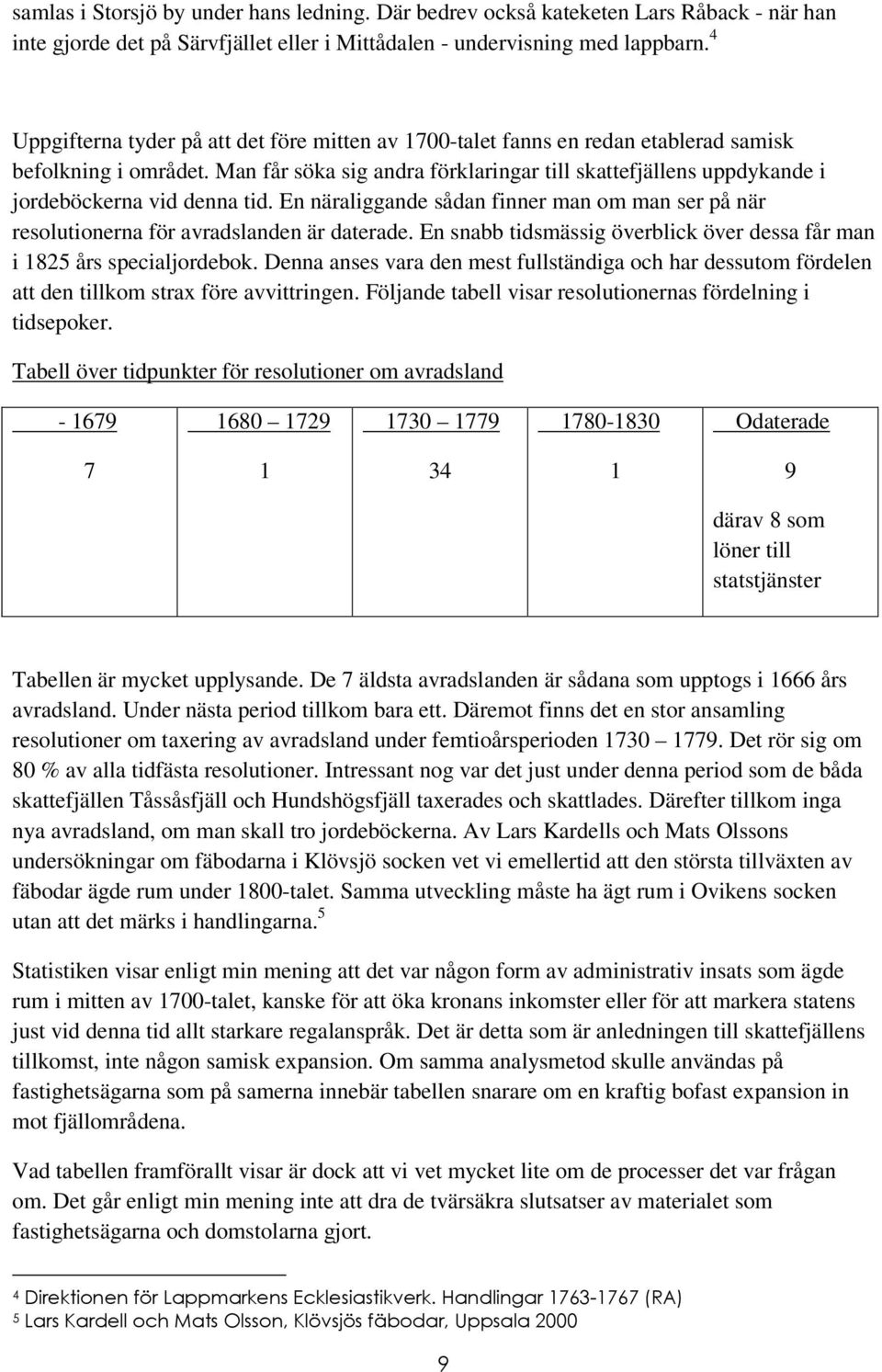 Man får söka sig andra förklaringar till skattefjällens uppdykande i jordeböckerna vid denna tid. En näraliggande sådan finner man om man ser på när resolutionerna för avradslanden är daterade.