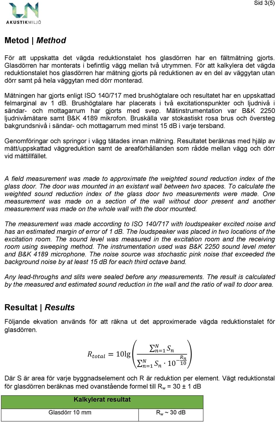 Mätningen har gjorts enligt ISO 140/717 med brushögtalare och resultatet har en uppskattad felmarginal av 1 db.