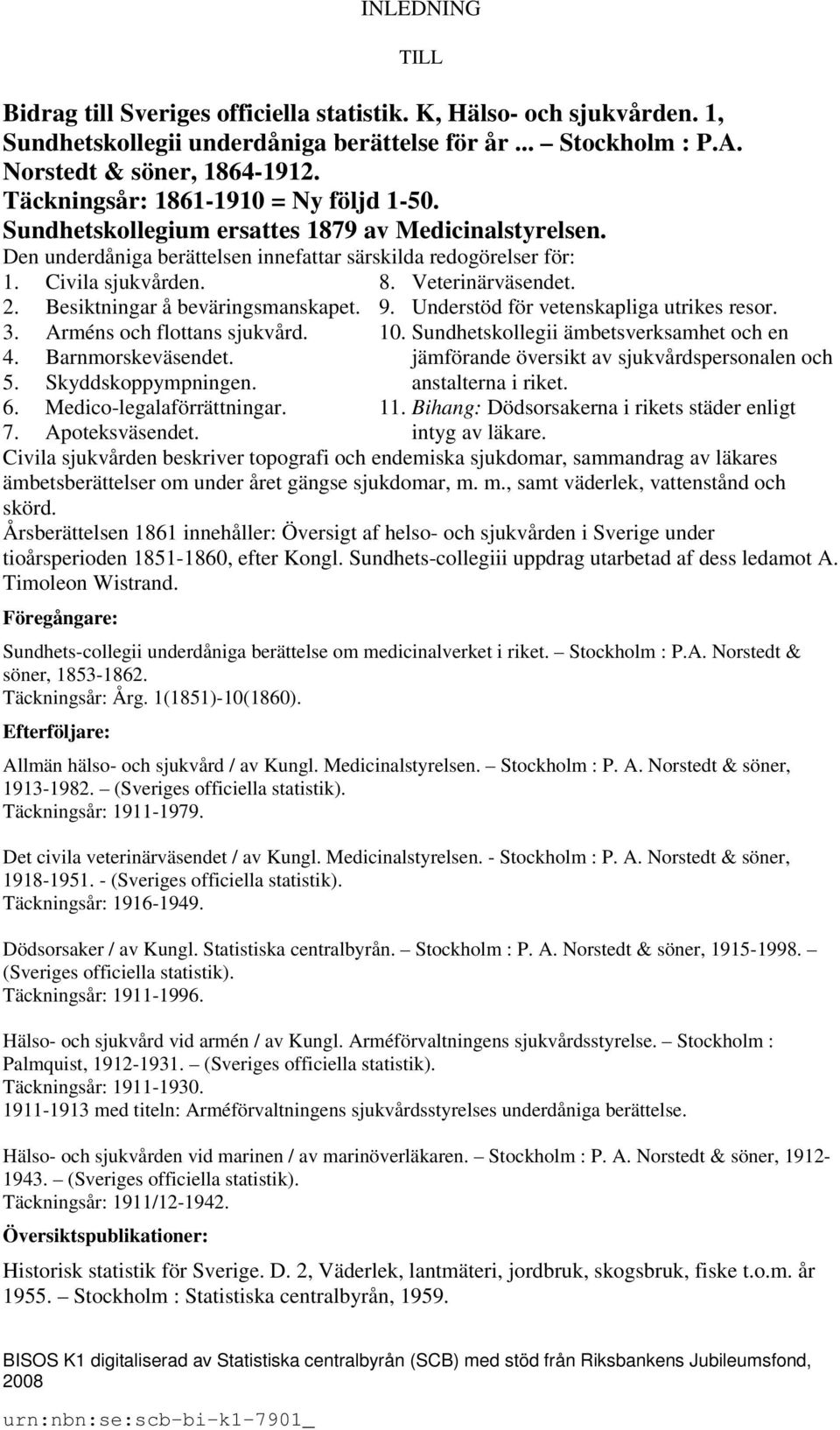 Veterinärväsendet. 2. Besiktningar å beväringsmanskapet. 9. Understöd för vetenskapliga utrikes resor. 3. Arméns och flottans sjukvård. 10. Sundhetskollegii ämbetsverksamhet och en 4.