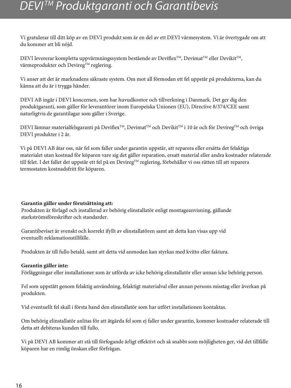 Om mot all förmodan ett fel uppstår på produkterna, kan du känna att du är i trygga händer. DEVI AB ingår i DEVI koncernen, som har huvudkontor och tillverkning i Danmark.