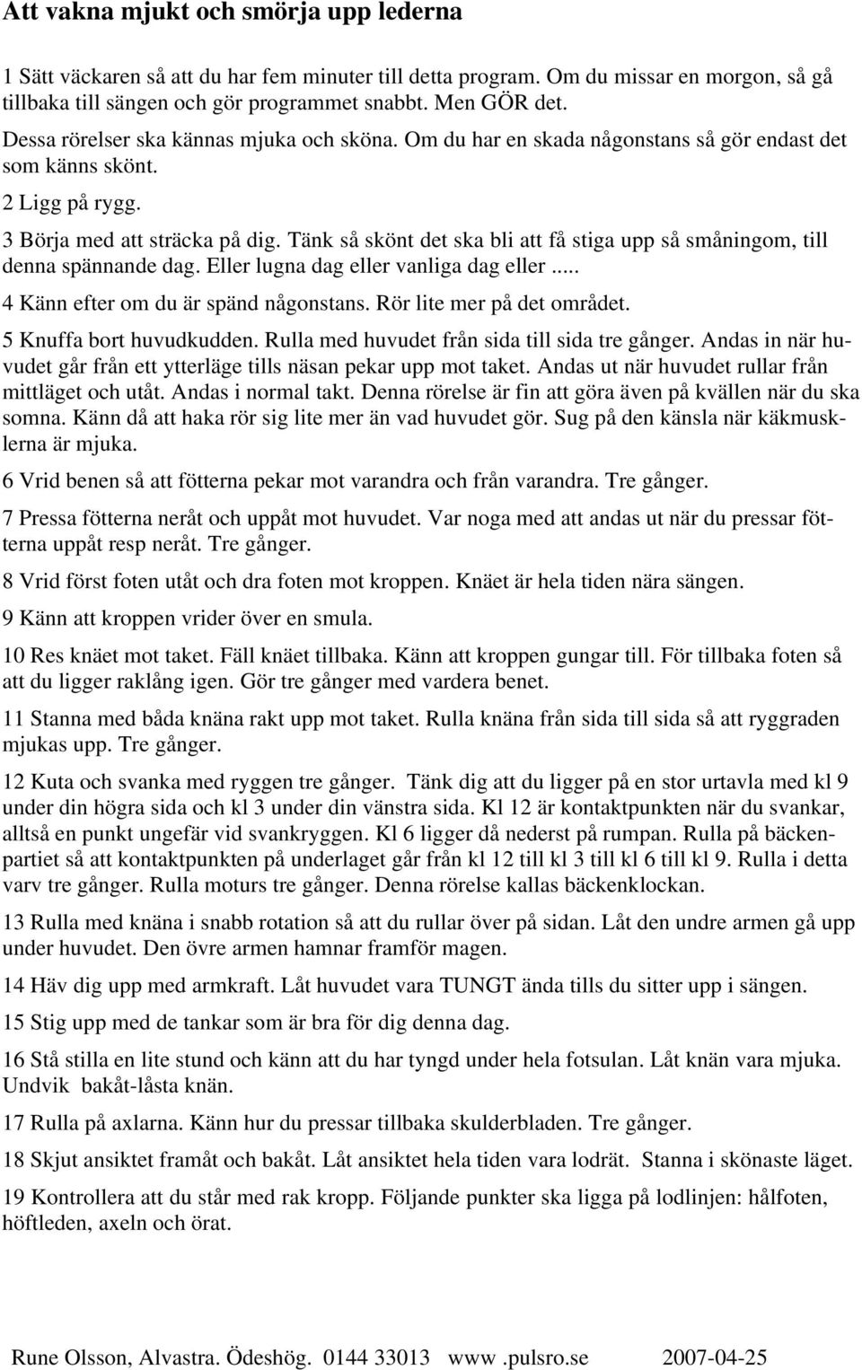 Tänk så skönt det ska bli att få stiga upp så småningom, till denna spännande dag. Eller lugna dag eller vanliga dag eller... 4 Känn efter om du är spänd någonstans. Rör lite mer på det området.