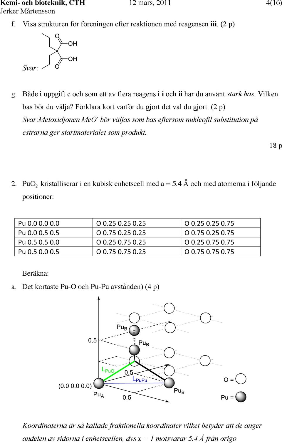 (2 p) Metoxidjonen Me - bör väljas som bas eftersom nukleofil substitution på estrarna ger startmaterialet som produkt. 18 p 2. Pu 2 kristalliserar i en kubisk enhetscell med a = 5.