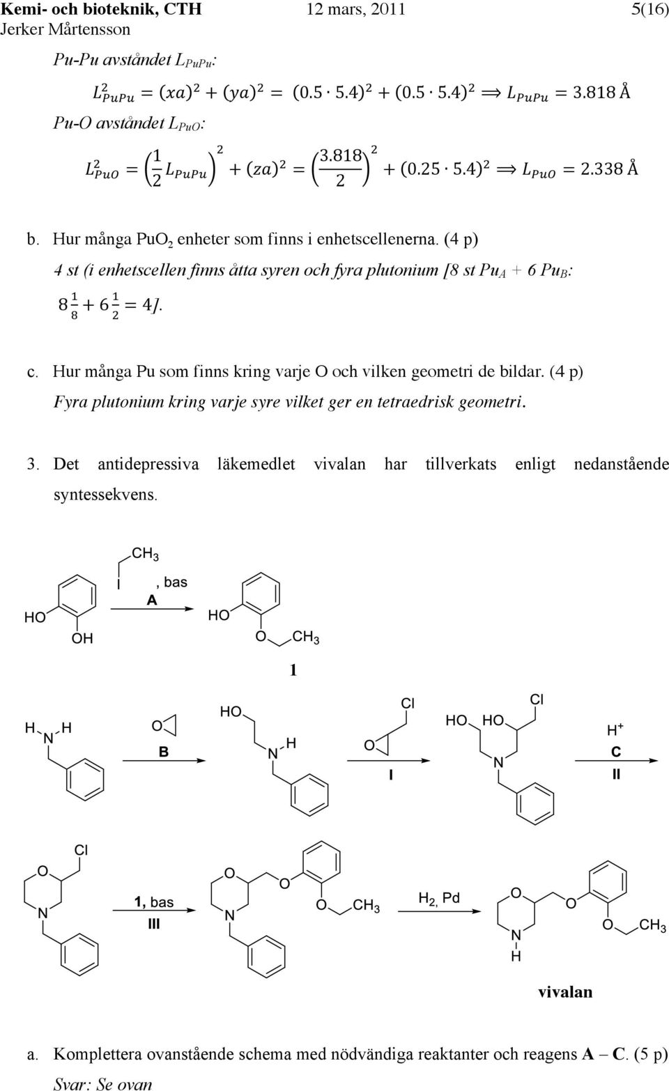 c. ur många Pu som finns kring varje och vilken geometri de bildar. (4 p) Fyra plutonium kring varje syre vilket ger en tetraedrisk geometri. 3.