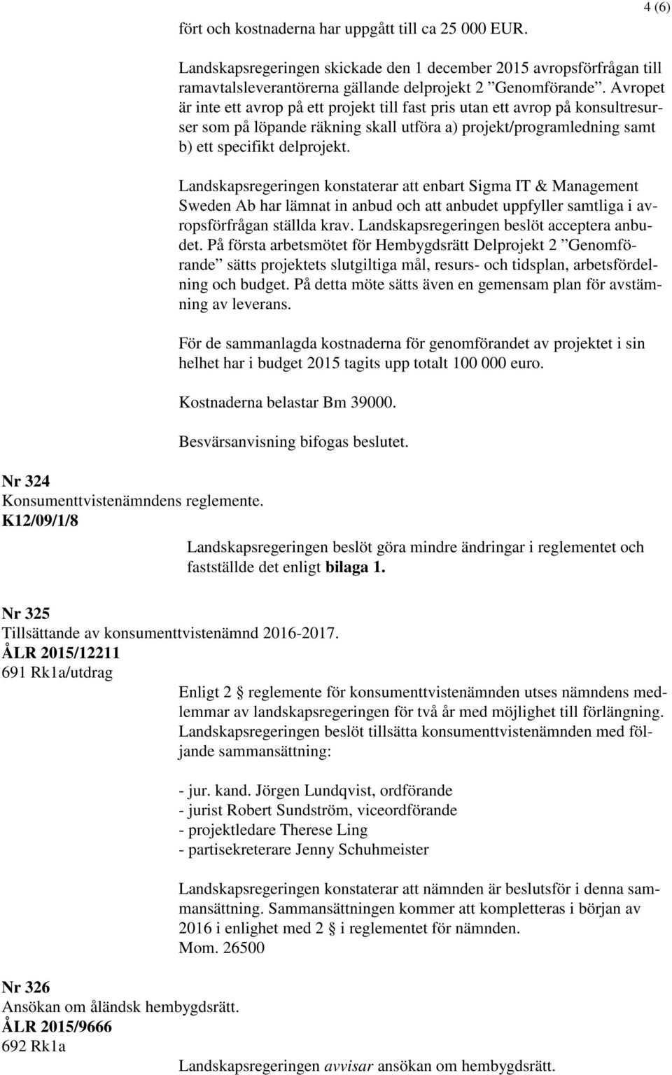 Avropet är inte ett avrop på ett projekt till fast pris utan ett avrop på konsultresurser som på löpande räkning skall utföra a) projekt/programledning samt b) ett specifikt delprojekt.