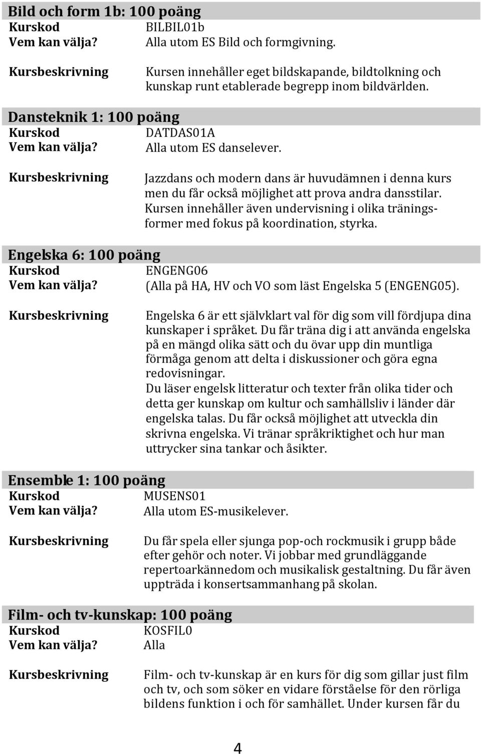 Kursen innehåller även undervisning i olika träningsformer med fokus på koordination, styrka. Engelska 6: 100 poäng ENGENG06 (Alla på HA, HV och VO som läst Engelska 5 (ENGENG05).