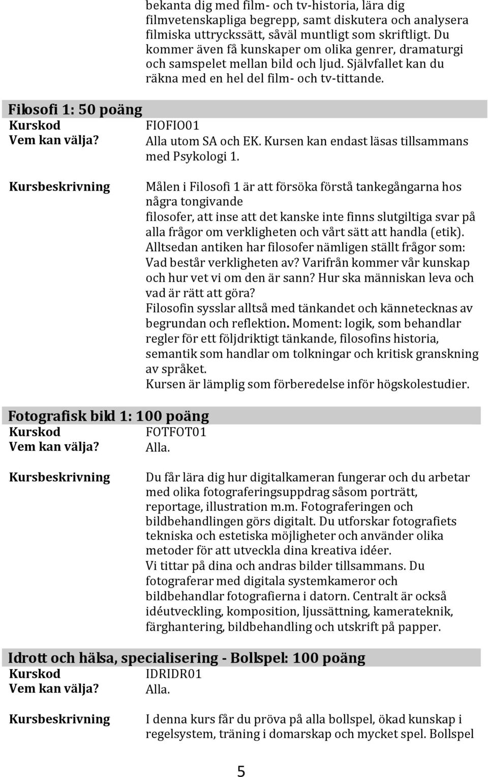 Kursen kan endast läsas tillsammans med Psykologi 1.