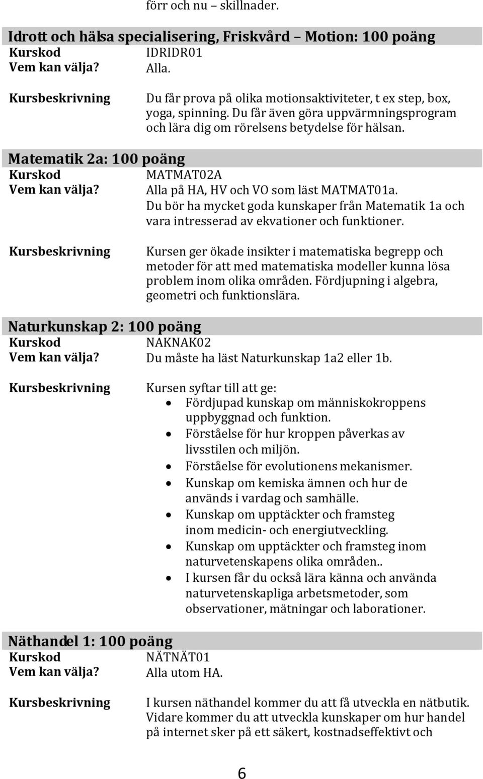 Du bör ha mycket goda kunskaper från Matematik 1a och vara intresserad av ekvationer och funktioner.