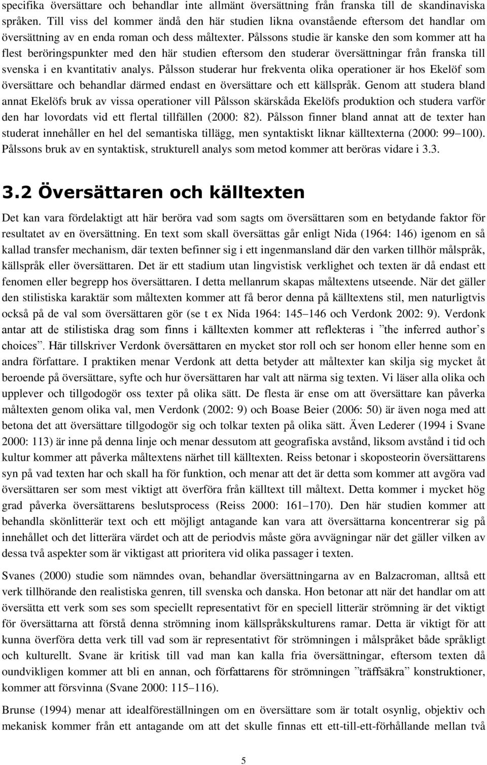 Pålssons studie är kanske den som kommer att ha flest beröringspunkter med den här studien eftersom den studerar översättningar från franska till svenska i en kvantitativ analys.