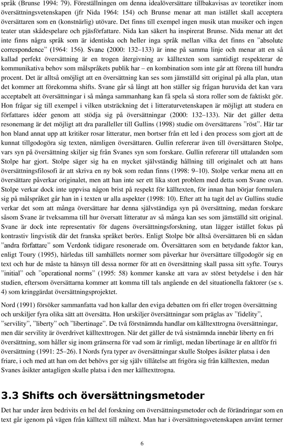 (konstnärlig) utövare. Det finns till exempel ingen musik utan musiker och ingen teater utan skådespelare och pjäsförfattare. Nida kan säkert ha inspirerat Brunse.