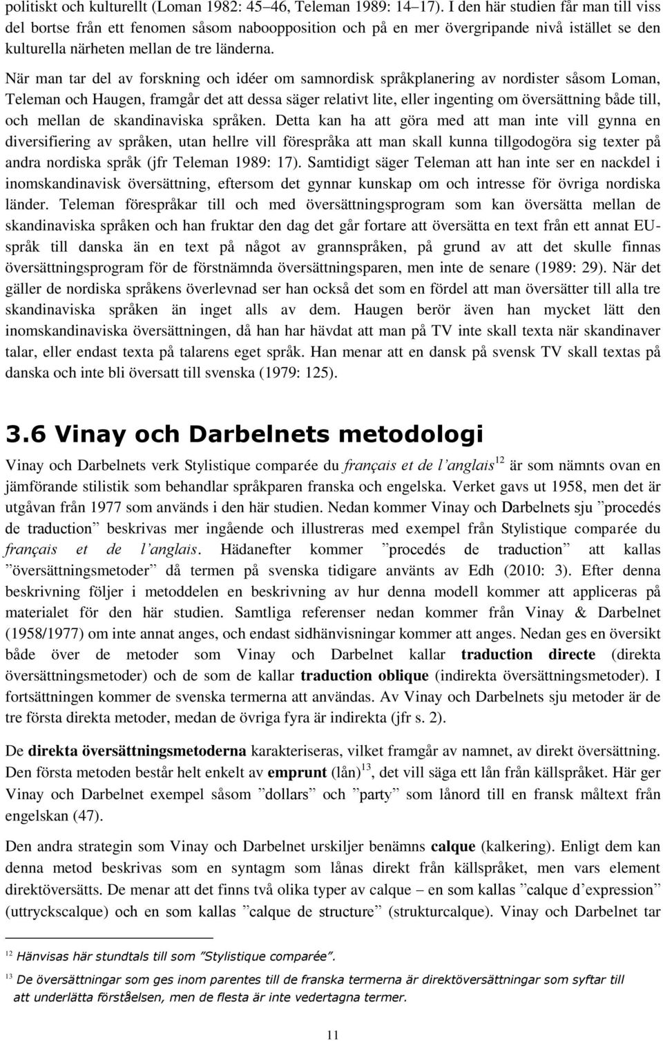 När man tar del av forskning och idéer om samnordisk språkplanering av nordister såsom Loman, Teleman och Haugen, framgår det att dessa säger relativt lite, eller ingenting om översättning både till,