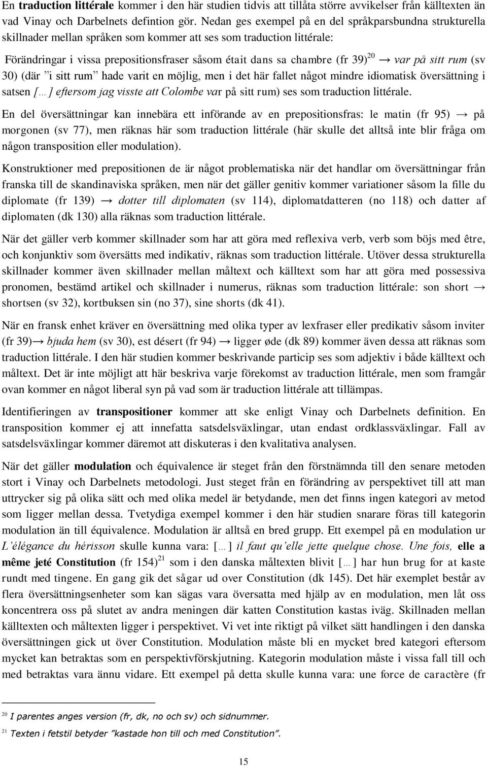 39) 20 var på sitt rum (sv 30) (där i sitt rum hade varit en möjlig, men i det här fallet något mindre idiomatisk översättning i satsen [ ] eftersom jag visste att Colombe var på sitt rum) ses som