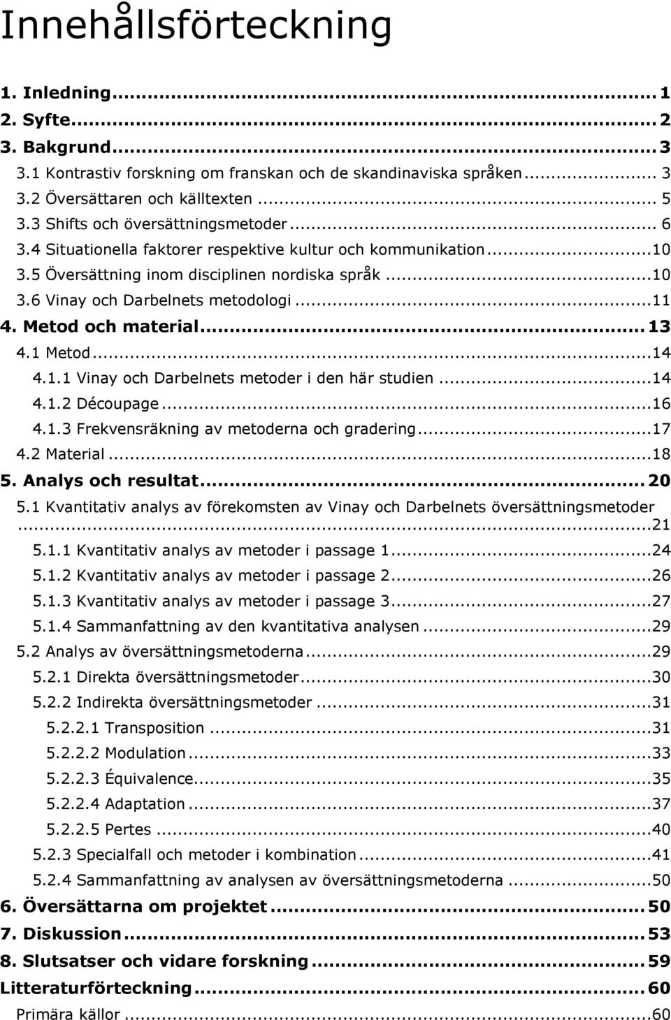 ..11 4. Metod och material... 13 4.1 Metod...14 4.1.1 Vinay och Darbelnets metoder i den här studien...14 4.1.2 Découpage...16 4.1.3 Frekvensräkning av metoderna och gradering...17 4.2 Material...18 5.