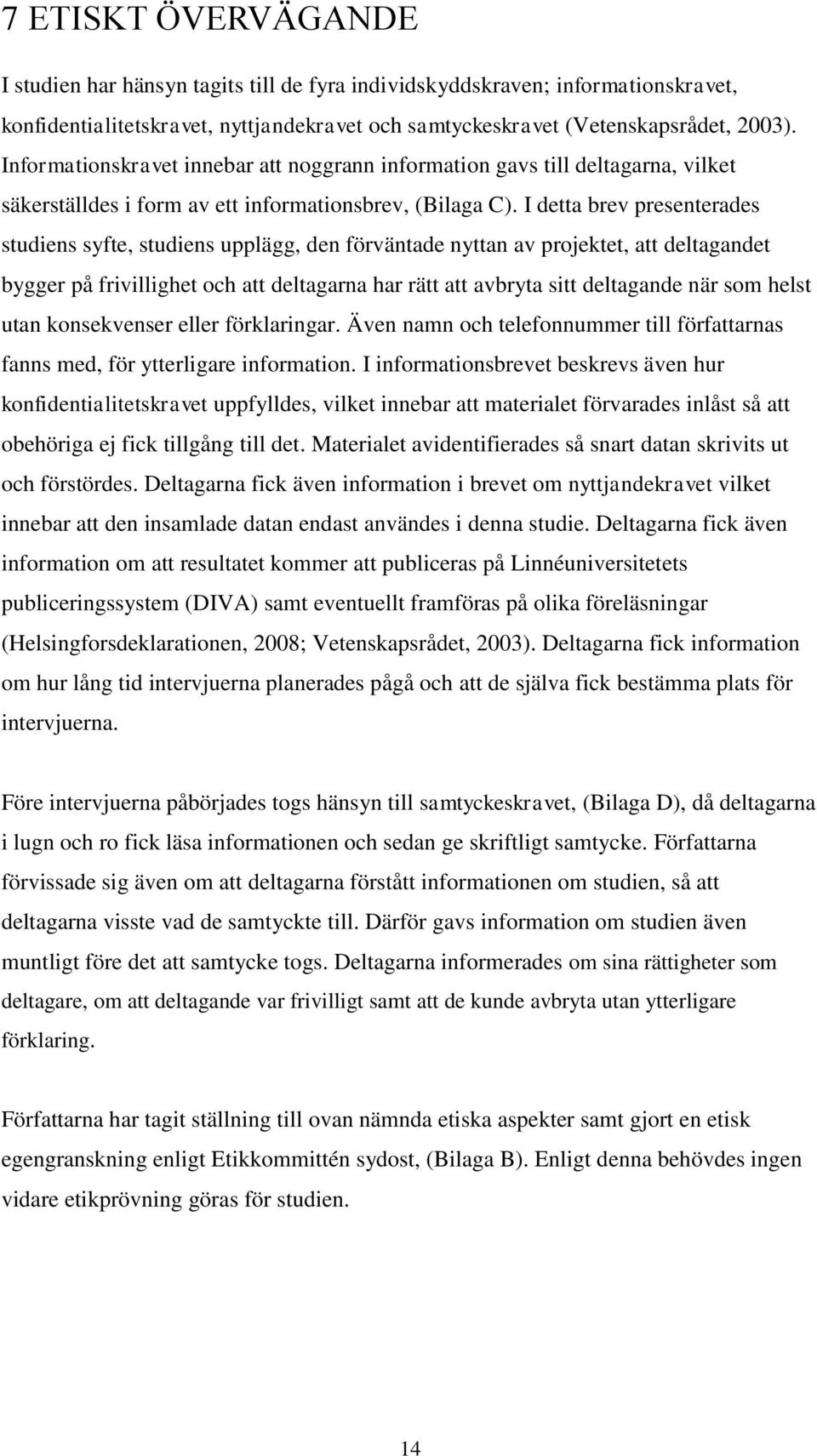 I detta brev presenterades studiens syfte, studiens upplägg, den förväntade nyttan av projektet, att deltagandet bygger på frivillighet och att deltagarna har rätt att avbryta sitt deltagande när som