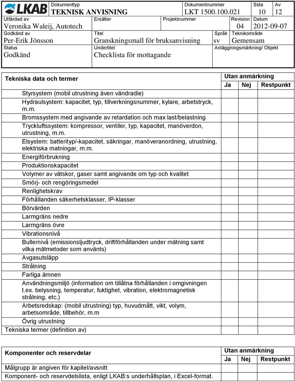 m. Elsystem: batterityp/-kapacitet, säkringar, manöveranordning, utrustning, elektriska matningar, m.m. Energiförbrukning Produktionskapacitet Volymer av vätskor, gaser samt angivande om typ och