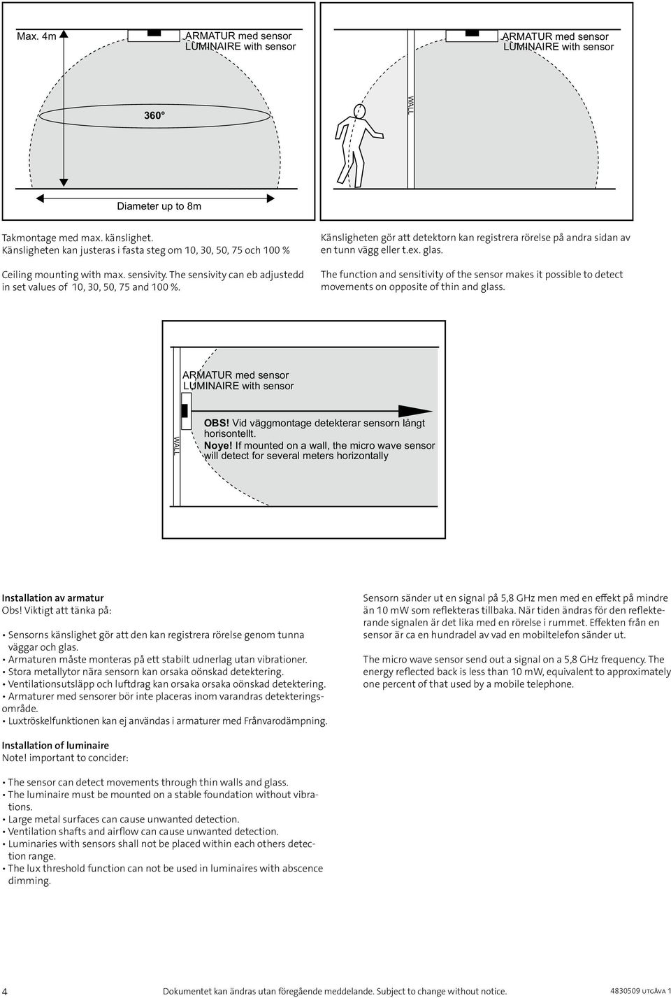 The function and sensitivity of the sensor makes it possible to detect movements on opposite of thin and glass. UMAR with sensor WA OBS! id väggmontage detekterar sensorn långt horisontellt. oye!