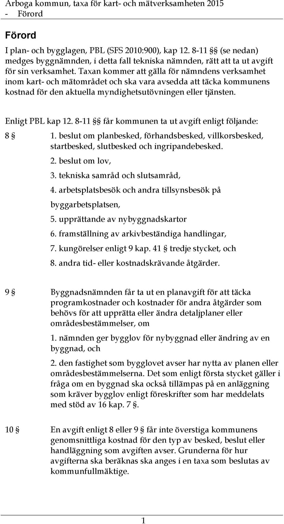 8-11 får kommunen ta ut avgift enligt följande: 8 1. beslut om planbesked, förhandsbesked, villkorsbesked, startbesked, slutbesked och ingripandebesked. 2. beslut om lov, 3.