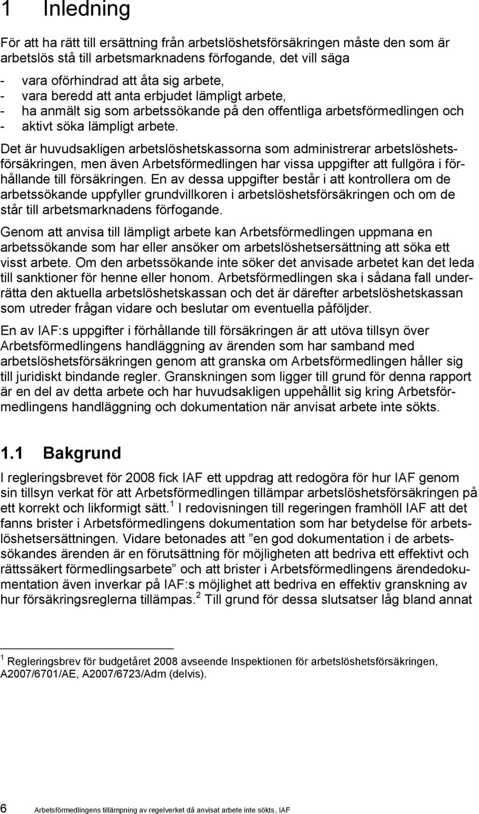 Det är huvudsakligen arbetslöshetskassorna som administrerar arbetslöshetsförsäkringen, men även Arbetsförmedlingen har vissa uppgifter att fullgöra i förhållande till försäkringen.