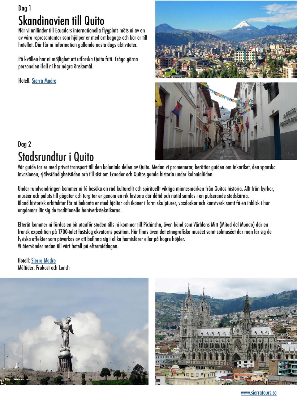 Dag 2 Stadsrundtur i Quito Vår guide tar er med privat transport till den koloniala delen av Quito.