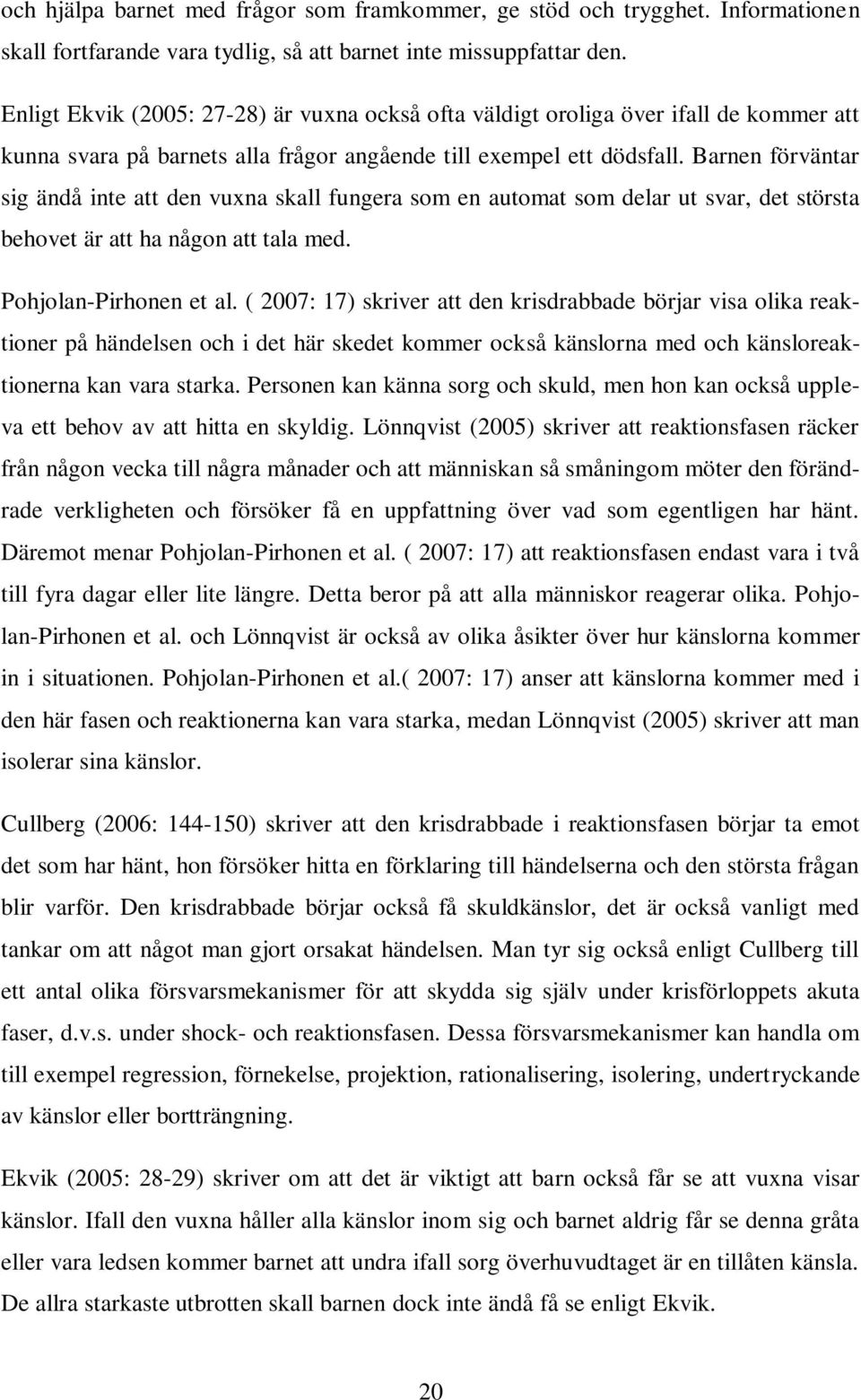 Barnen förväntar sig ändå inte att den vuxna skall fungera som en automat som delar ut svar, det största behovet är att ha någon att tala med. Pohjolan-Pirhonen et al.