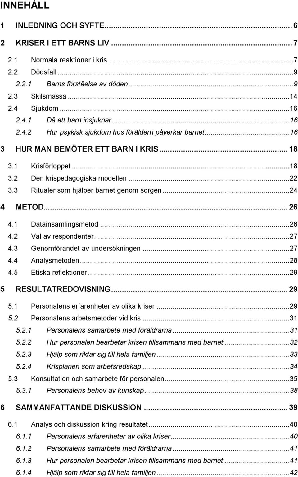 .. 22 3.3 Ritualer som hjälper barnet genom sorgen... 24 4 METOD... 26 4.1 Datainsamlingsmetod... 26 4.2 Val av respondenter... 27 4.3 Genomförandet av undersökningen... 27 4.4 Analysmetoden... 28 4.