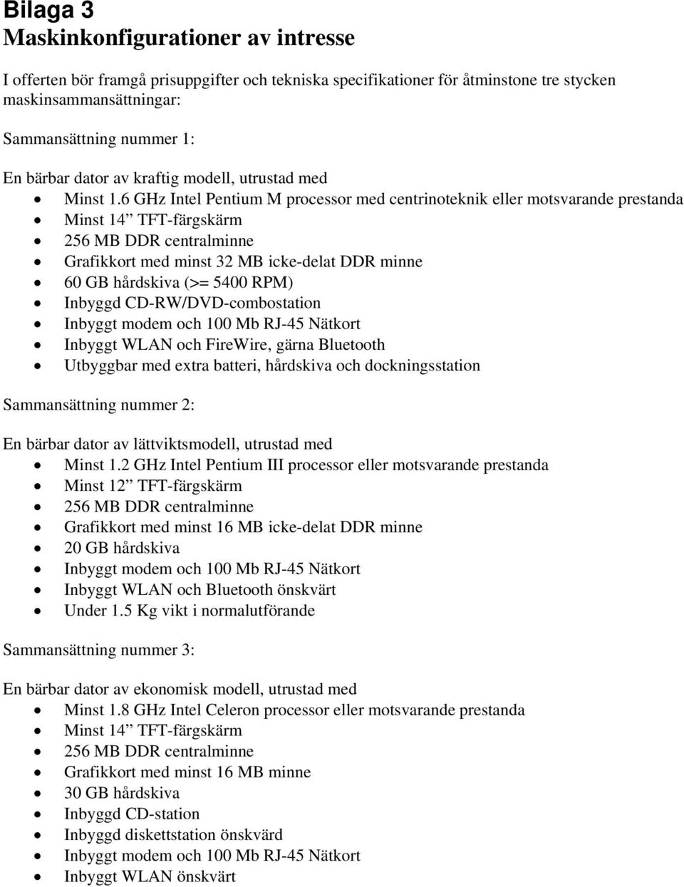 6 GHz Intel Pentium M processor med centrinoteknik eller motsvarande prestanda Minst 14 TFT-färgskärm 256 MB DDR centralminne Grafikkort med minst 32 MB icke-delat DDR minne 60 GB hårdskiva (>= 5400