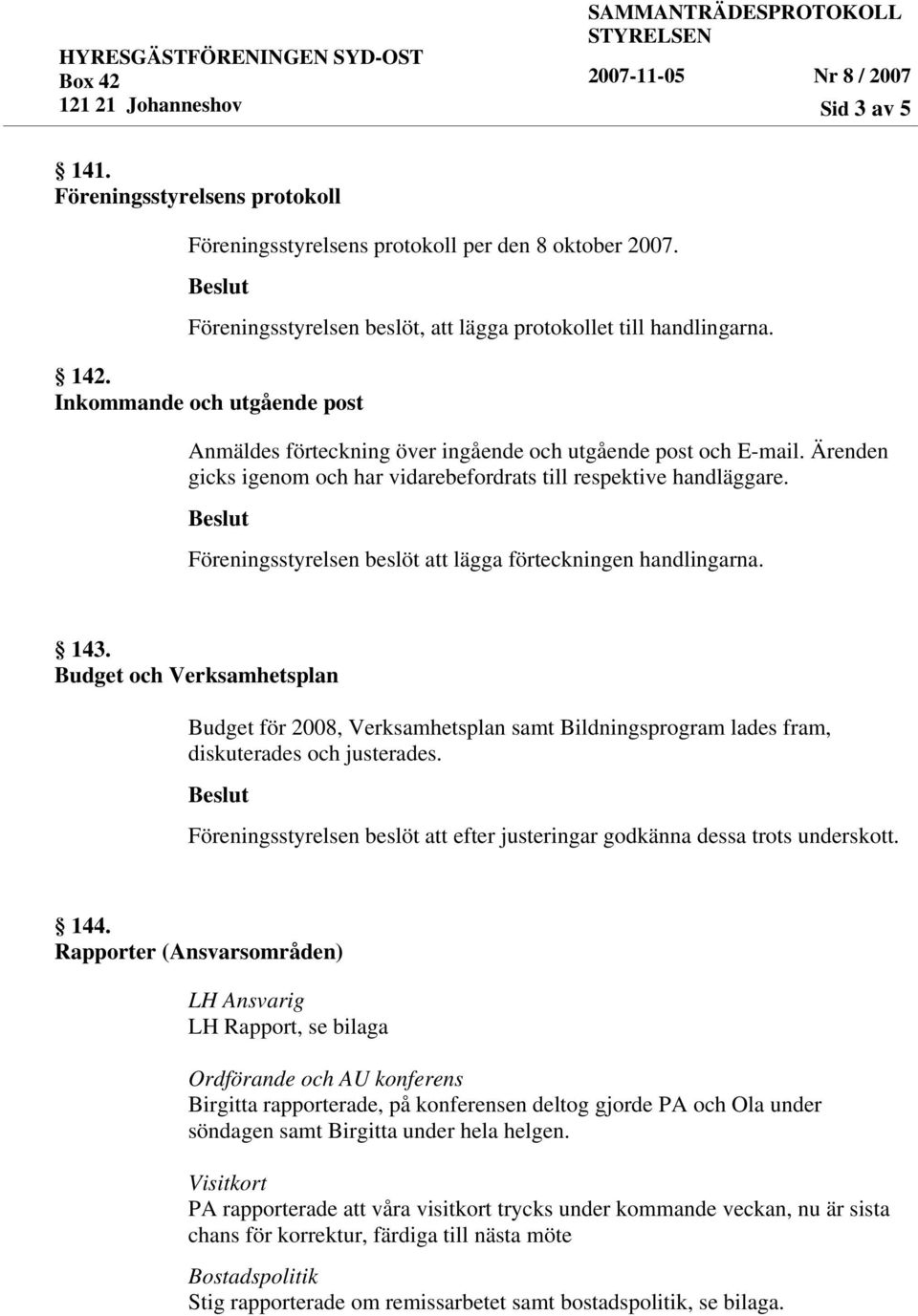 Föreningsstyrelsen beslöt att lägga förteckningen handlingarna. 143. Budget och Verksamhetsplan Budget för 2008, Verksamhetsplan samt Bildningsprogram lades fram, diskuterades och justerades.