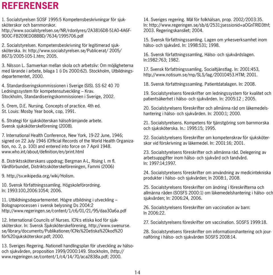 Samverkan mellan skola och arbetsliv: Om möjlig heterna med lärande i arbete, bilaga 1 (i Ds 2000:62). Stockholm, Utbildningsdepartementet, 2000. 4. Standardiseringskommissionen i Sverige (SIS).