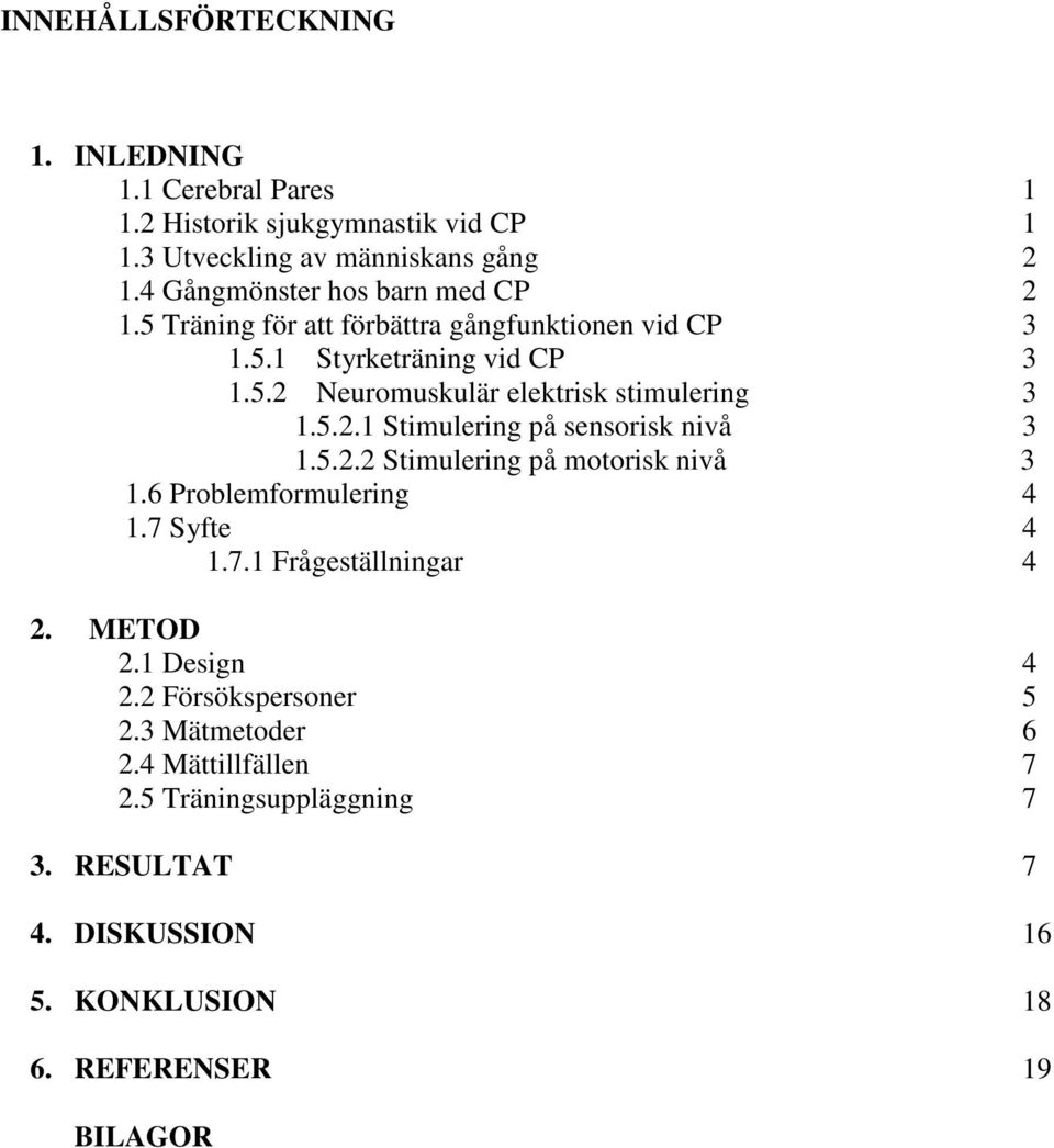 5.2.1 Stimulering på sensorisk nivå 3 1.5.2.2 Stimulering på motorisk nivå 3 1.6 Problemformulering 4 1.7 Syfte 4 1.7.1 Frågeställningar 4 2.