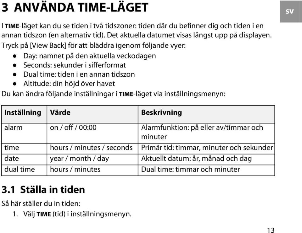 kan ändra följande inställningar i TIME-läget via inställningsmenyn: sv Inställning alarm time date dual time Värde on / off / 00:00 hours / minutes / seconds year / month / day hours / minutes